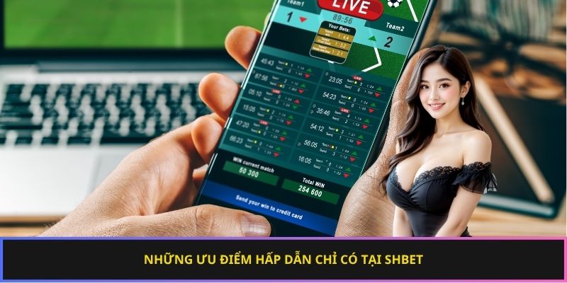Những ưu điểm hấp dẫn chỉ có tại SHBET